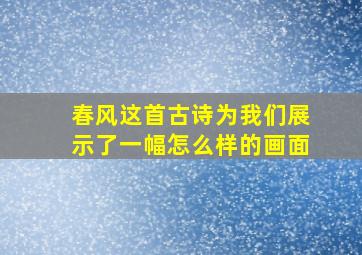 春风这首古诗为我们展示了一幅怎么样的画面