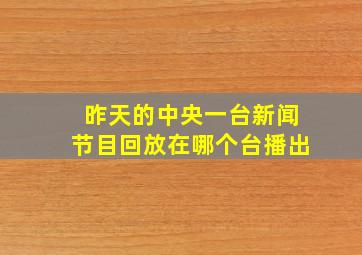 昨天的中央一台新闻节目回放在哪个台播出