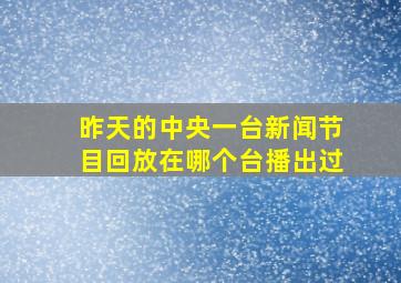 昨天的中央一台新闻节目回放在哪个台播出过