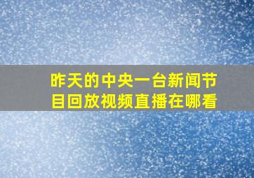 昨天的中央一台新闻节目回放视频直播在哪看