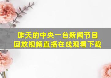 昨天的中央一台新闻节目回放视频直播在线观看下载