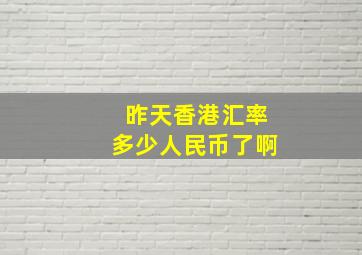 昨天香港汇率多少人民币了啊