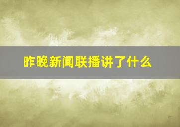 昨晚新闻联播讲了什么