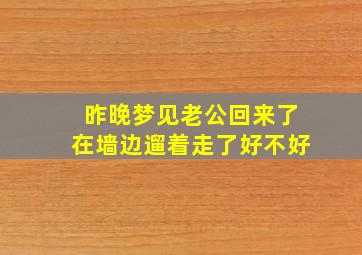 昨晚梦见老公回来了在墙边遛着走了好不好