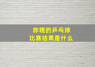 昨晚的乒乓球比赛结果是什么