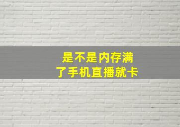 是不是内存满了手机直播就卡