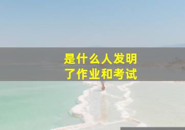 是什么人发明了作业和考试