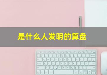 是什么人发明的算盘