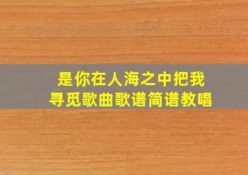 是你在人海之中把我寻觅歌曲歌谱简谱教唱