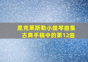 是克莱斯勒小提琴曲集古典手稿中的第12曲