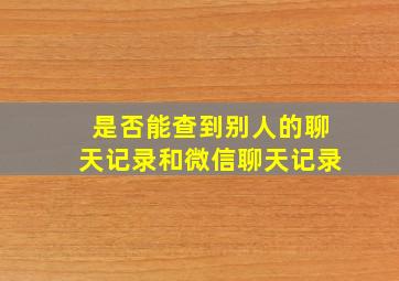 是否能查到别人的聊天记录和微信聊天记录