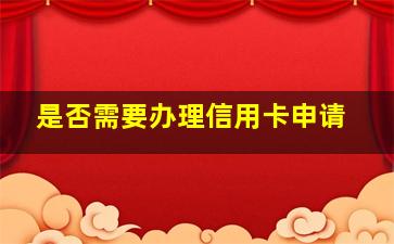 是否需要办理信用卡申请