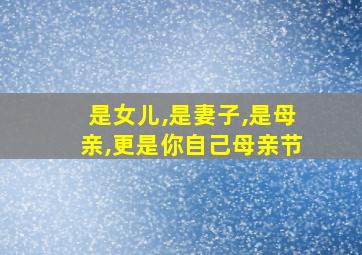 是女儿,是妻子,是母亲,更是你自己母亲节