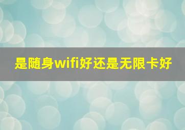 是随身wifi好还是无限卡好