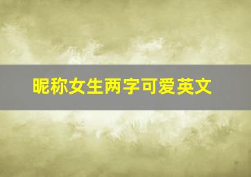 昵称女生两字可爱英文