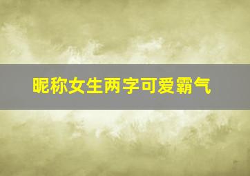 昵称女生两字可爱霸气