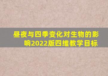 昼夜与四季变化对生物的影响2022版四维教学目标