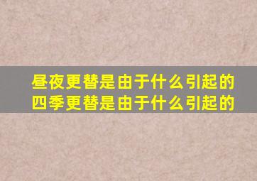 昼夜更替是由于什么引起的四季更替是由于什么引起的