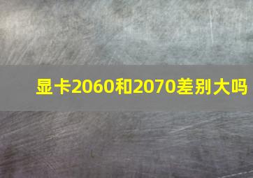 显卡2060和2070差别大吗