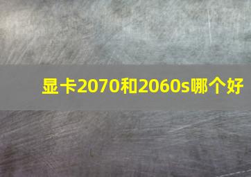 显卡2070和2060s哪个好