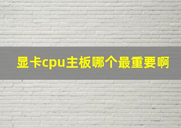 显卡cpu主板哪个最重要啊