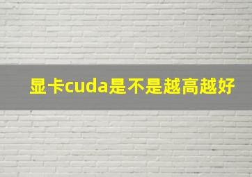 显卡cuda是不是越高越好