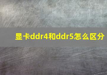 显卡ddr4和ddr5怎么区分