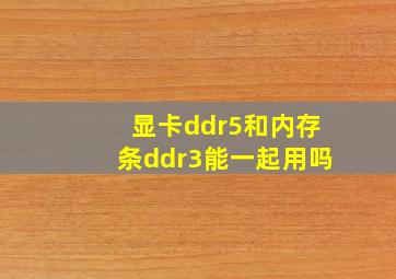 显卡ddr5和内存条ddr3能一起用吗