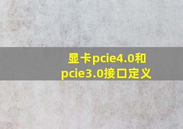 显卡pcie4.0和pcie3.0接口定义