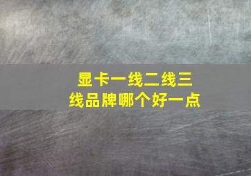 显卡一线二线三线品牌哪个好一点