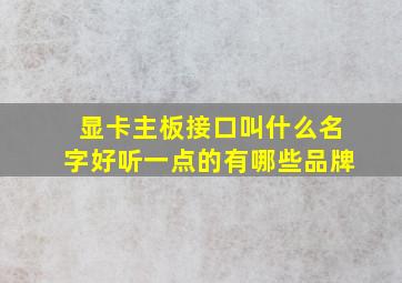 显卡主板接口叫什么名字好听一点的有哪些品牌