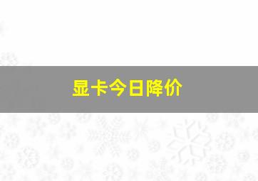 显卡今日降价