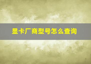 显卡厂商型号怎么查询