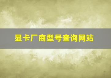 显卡厂商型号查询网站