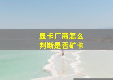 显卡厂商怎么判断是否矿卡