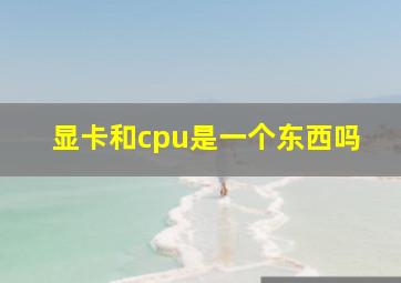 显卡和cpu是一个东西吗