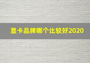 显卡品牌哪个比较好2020