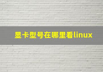 显卡型号在哪里看linux