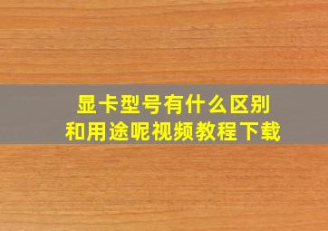 显卡型号有什么区别和用途呢视频教程下载