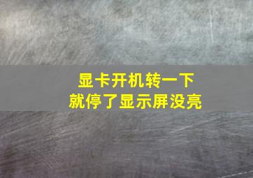 显卡开机转一下就停了显示屏没亮