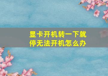 显卡开机转一下就停无法开机怎么办