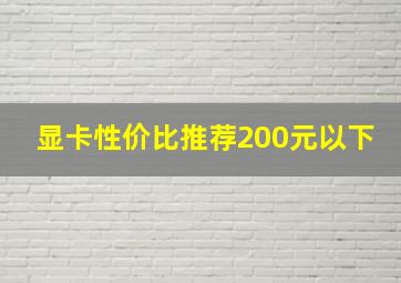 显卡性价比推荐200元以下