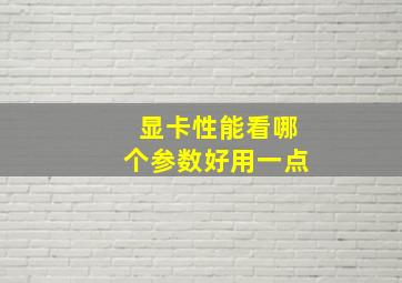 显卡性能看哪个参数好用一点