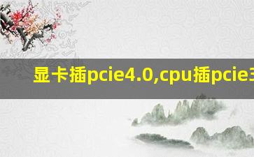 显卡插pcie4.0,cpu插pcie3.0