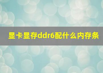 显卡显存ddr6配什么内存条