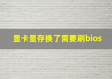 显卡显存换了需要刷bios