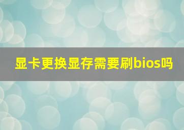 显卡更换显存需要刷bios吗