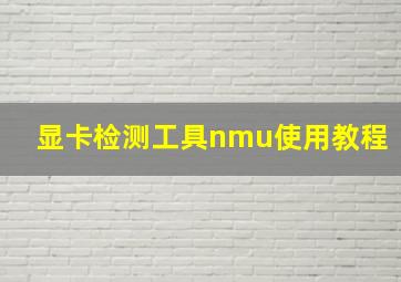 显卡检测工具nmu使用教程