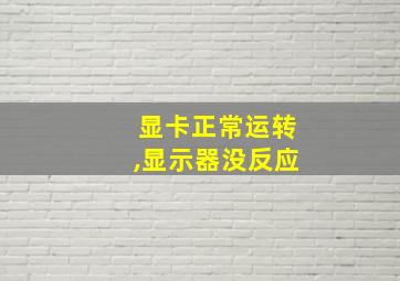 显卡正常运转,显示器没反应