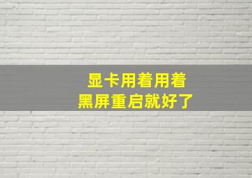 显卡用着用着黑屏重启就好了